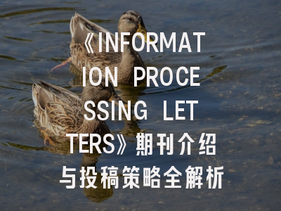 《INFORMATION PROCESSING LETTERS》期刊介绍与投稿策略全解析