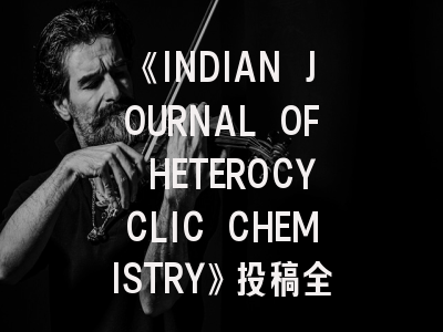 《INDIAN JOURNAL OF HETEROCYCLIC CHEMISTRY》投稿全指南：从论文准备到发表策略