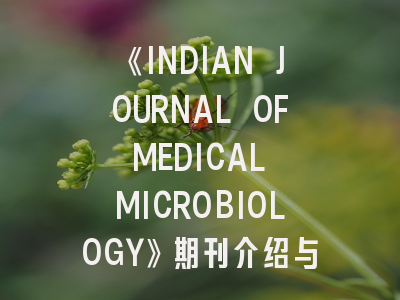 《INDIAN JOURNAL OF MEDICAL MICROBIOLOGY》期刊介绍与投稿策略全解析
