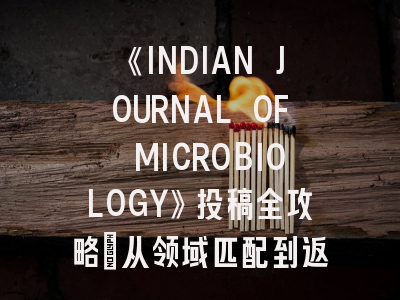 《INDIAN JOURNAL OF MICROBIOLOGY》投稿全攻略：从领域匹配到返修技巧