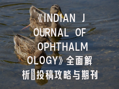 《INDIAN JOURNAL OF OPHTHALMOLOGY》全面解析：投稿攻略与期刊特色