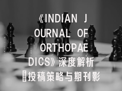 《INDIAN JOURNAL OF ORTHOPAEDICS》深度解析：投稿策略与期刊影响力揭秘