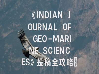 《INDIAN JOURNAL OF GEO-MARINE SCIENCES》投稿全攻略：从领域特色到审稿技巧