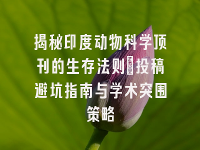 揭秘印度动物科学顶刊的生存法则：投稿避坑指南与学术突围策略