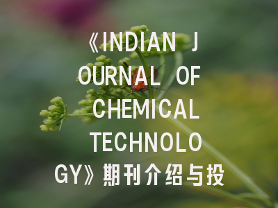 《INDIAN JOURNAL OF CHEMICAL TECHNOLOGY》期刊介绍与投稿策略全解析
