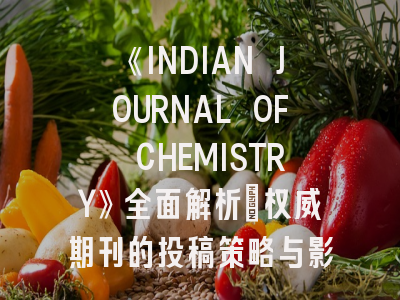 《INDIAN JOURNAL OF CHEMISTRY》全面解析：权威期刊的投稿策略与影响力评估