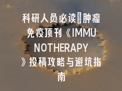 科研人员必读：肿瘤免疫顶刊《IMMUNOTHERAPY》投稿攻略与避坑指南