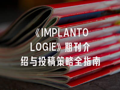 《IMPLANTOLOGIE》期刊介绍与投稿策略全指南