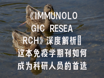 《IMMUNOLOGIC RESEARCH》深度解析：这本免疫学期刊如何成为科研人员的首选阵地？