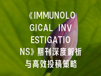 《IMMUNOLOGICAL INVESTIGATIONS》期刊深度解析与高效投稿策略