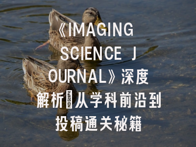 《IMAGING SCIENCE JOURNAL》深度解析：从学科前沿到投稿通关秘籍