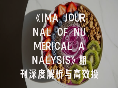 《IMA JOURNAL OF NUMERICAL ANALYSIS》期刊深度解析与高效投稿策略