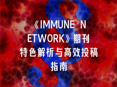 《IMMUNE NETWORK》期刊特色解析与高效投稿指南