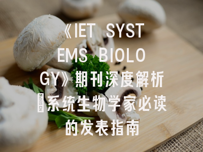 《IET SYSTEMS BIOLOGY》期刊深度解析：系统生物学家必读的发表指南