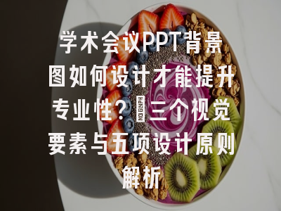 学术会议PPT背景图如何设计才能提升专业性？_三个视觉要素与五项设计原则解析