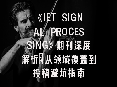 《IET SIGNAL PROCESSING》期刊深度解析：从领域覆盖到投稿避坑指南