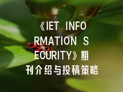 《IET INFORMATION SECURITY》期刊介绍与投稿策略