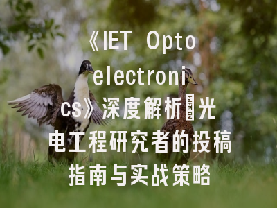 《IET Optoelectronics》深度解析：光电工程研究者的投稿指南与实战策略