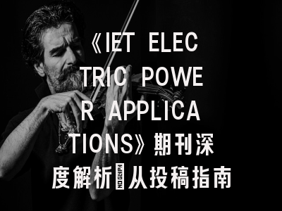 《IET ELECTRIC POWER APPLICATIONS》期刊深度解析：从投稿指南到领域前沿
