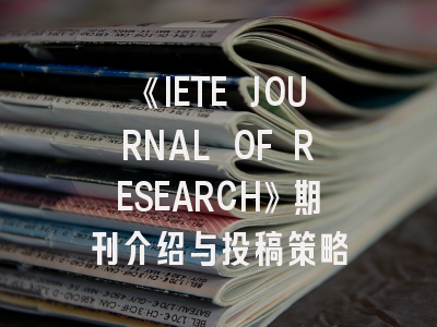 《IETE JOURNAL OF RESEARCH》期刊介绍与投稿策略