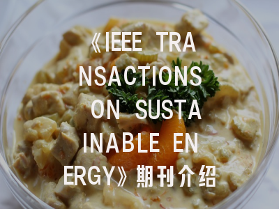 《IEEE TRANSACTIONS ON SUSTAINABLE ENERGY》期刊介绍与投稿策略全解析