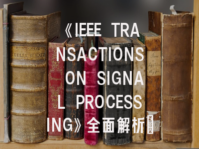 《IEEE TRANSACTIONS ON SIGNAL PROCESSING》全面解析：从领域覆盖到投稿避坑指南