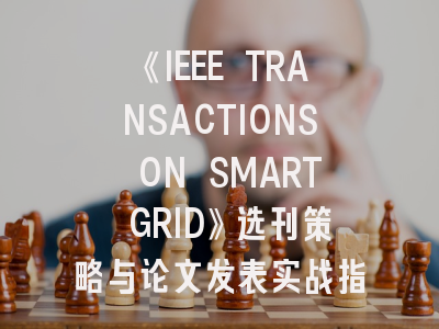 《IEEE TRANSACTIONS ON SMART GRID》选刊策略与论文发表实战指南