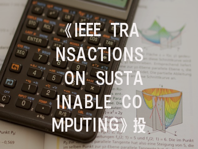 《IEEE TRANSACTIONS ON SUSTAINABLE COMPUTING》投稿攻略：如何在高影响力期刊发表可持续计算研究成果？