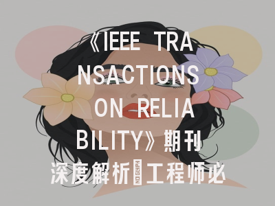 《IEEE TRANSACTIONS ON RELIABILITY》期刊深度解析：工程师必看的投稿避坑指南