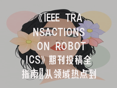 《IEEE TRANSACTIONS ON ROBOTICS》期刊投稿全指南：从领域热点到审稿避坑