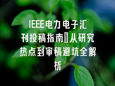IEEE电力电子汇刊投稿指南：从研究热点到审稿避坑全解析