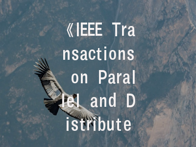 《IEEE Transactions on Parallel and Distributed Systems》投稿全指南：从领域热点到审稿避坑