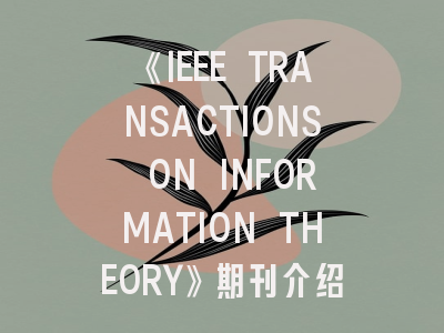 《IEEE TRANSACTIONS ON INFORMATION THEORY》期刊介绍与投稿策略：2024年学术出版新风向