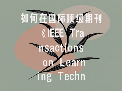 如何在国际顶级期刊《IEEE Transactions on Learning Technologies》发表教育技术创新研究？