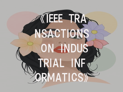 《IEEE TRANSACTIONS ON INDUSTRIAL INFORMATICS》期刊介绍与投稿策略解析
