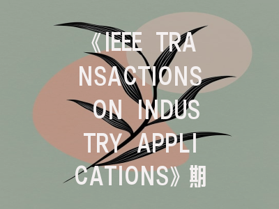 《IEEE TRANSACTIONS ON INDUSTRY APPLICATIONS》期刊解析与高效投稿策略