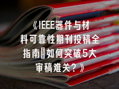 《IEEE器件与材料可靠性期刊投稿全指南：如何突破5大审稿难关？》