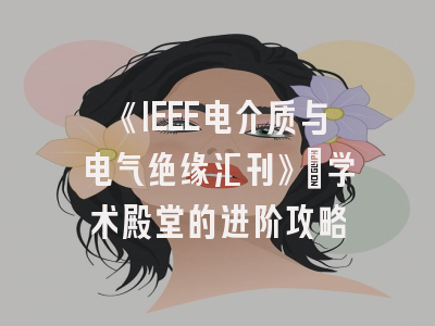 《IEEE电介质与电气绝缘汇刊》：学术殿堂的进阶攻略