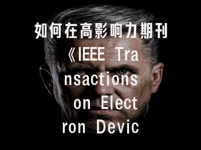 如何在高影响力期刊《IEEE Transactions on Electron Devices》成功发表研究成果？