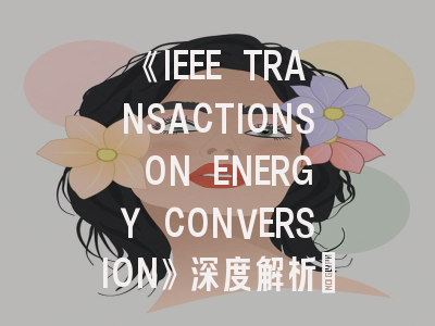 《IEEE TRANSACTIONS ON ENERGY CONVERSION》深度解析：能源转换领域投稿人的黄金指南
