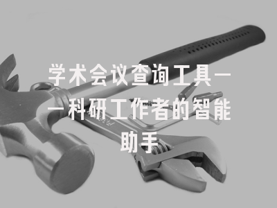 学术会议查询工具——科研工作者的智能助手