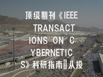 顶级期刊《IEEE TRANSACTIONS ON CYBERNETICS》科研指南：从投稿技巧到避坑指南