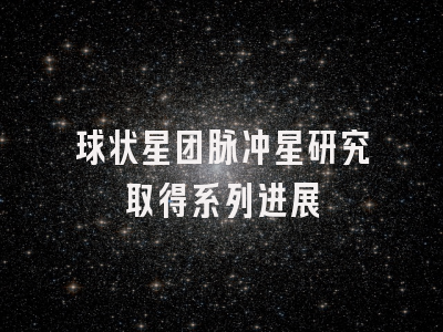 球状星团脉冲星研究取得系列进展