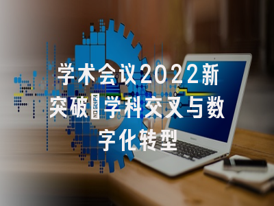 学术会议2022新突破_学科交叉与数字化转型