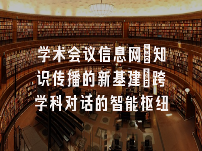 学术会议信息网_知识传播的新基建｜跨学科对话的智能枢纽