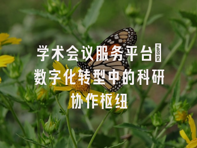学术会议服务平台_数字化转型中的科研协作枢纽