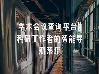 学术会议查询平台_科研工作者的智能导航系统