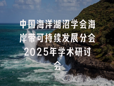中国海洋湖沼学会海岸带可持续发展分会2025年学术研讨会