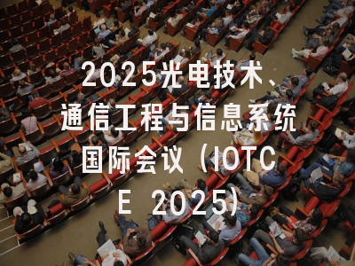 2025光电技术、通信工程与信息系统国际会议（IOTCE 2025）