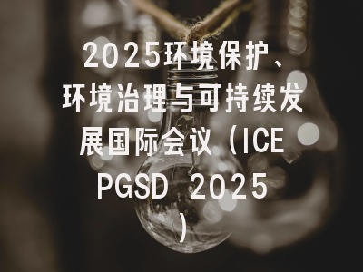 2025环境保护、环境治理与可持续发展国际会议（ICEPGSD 2025）